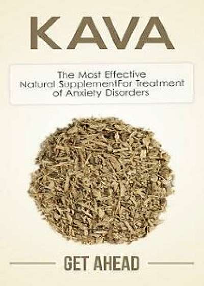 Kava: The Most Effective Natural Supplement for Treatment of Anxiety Disorders, Paperback/Get Ahead