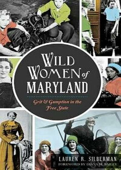 Wild Women of Maryland: Grit & Gumption in the Free State, Hardcover/Lauren R. Silberman