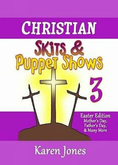 Christian Skits & Puppet Shows 3: Easter Edition - Mother's Day, Father's Day, and Many More, Paperback/Karen Jones