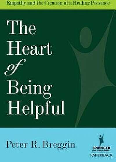 Heart of Being Helpful: Empathy and the Creation of a Healing Presence, Paperback/Peter R. Breggin