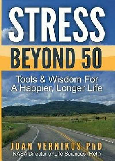 Stress Beyond 50: Tools & Wisdom for a Healthier, Longer Life, Paperback/Joan Vernikos Phd