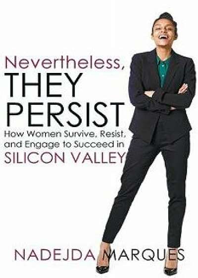 Nevertheless, They Persist: How Women Survive, Resist, and Engage to Succeed in Silicon Valley, Paperback/Nadejda Marques