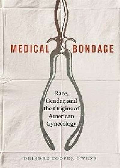 Medical Bondage: Race, Gender, and the Origins of American Gynecology, Paperback/Deirdre Cooper Owens