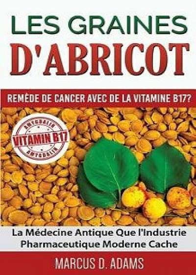 Les Graines D'Abricot - Remede de Cancer Avec de La Vitamine B17 ?, Paperback/Marcus D. Adams