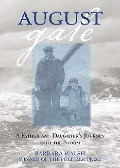 August Gale: A Father and Daughter's Journey Into the Storm, Paperback/Barbara Walsh