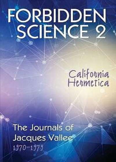 Forbidden Science 2: California Hermetica, The Journals of Jacques Vallee 1970-1979, Paperback/Jacques Vallee