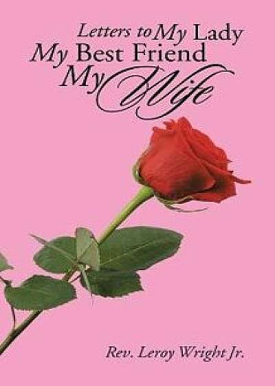 Letters to My Lady My Best Friend My Wife, Paperback/Leroy Wright Jr