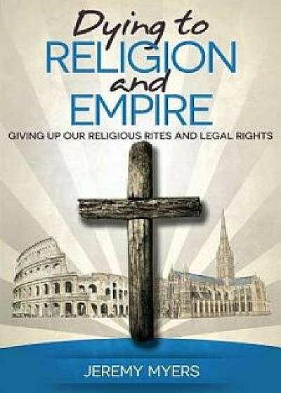 Dying to Religion and Empire: Giving Up Our Religious Rites and Legal Rights, Paperback/Jeremy Myers