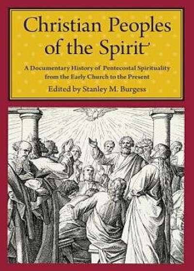Christian Peoples of the Spirit: A Documentary History of Pentecostal Spirituality from the Early Church to the Present, Paperback/Stanley M. Burgess