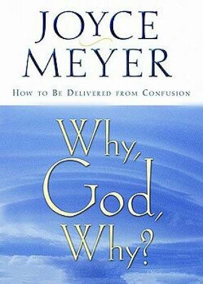 Why, God, Why?: How to Be Delivered from Confusion, Paperback/Joyce Meyer