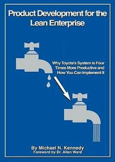 Product Development for the Lean Enterprise: Why Toyota's System Is Four Times More Productive and How You Can Implement It, Paperback/Michael N. Kennedy
