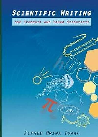 Scientific Writing for Students and Young Scientists, Paperback/Dr Alfred Orina Isaac