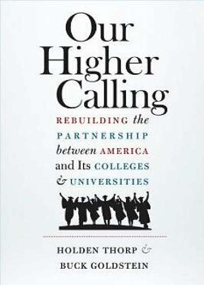Our Higher Calling: Rebuilding the Partnership Between America and Its Colleges and Universities, Hardcover/Holden Thorp