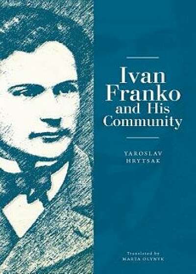 Ivan Franko and His Community, Paperback/Yaroslav Hrytsak