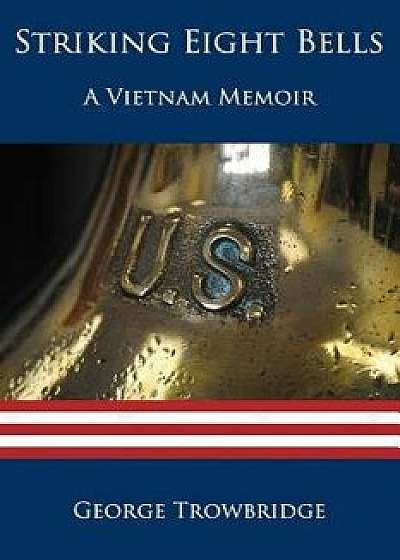 Striking Eight Bells: A Vietnam Memoir, Paperback/George Trowbridge