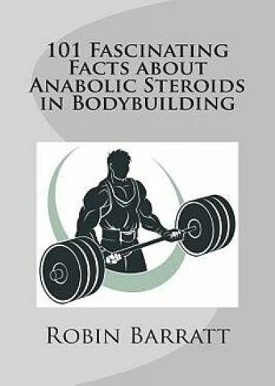 101 Fascinating Facts about Anabolic Steroids in Bodybuilding, Paperback/Robin Barratt
