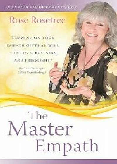The Master Empath: Turning on Your Empath Gifts at Will -- In Love, Business and Friendship (Includes Training in Skilled Empath Merge), Paperback/Rose Rosetree