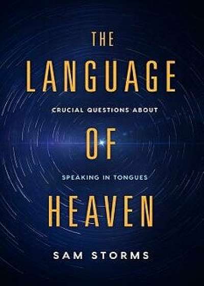 The Language of Heaven: Crucial Questions about Speaking in Tongues, Paperback/Sam Storms