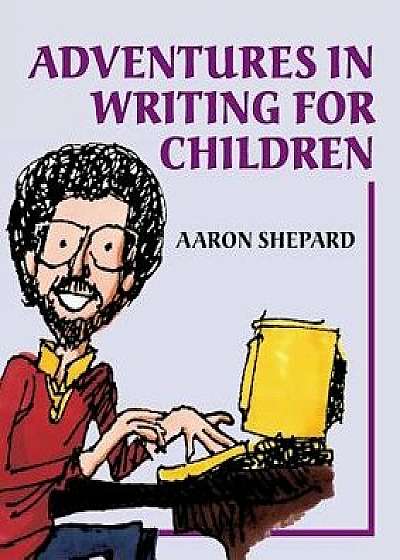 Adventures in Writing for Children: More of an Author's Inside Tips on the Art and Business of Writing Children's Books and Publishing Them, Paperback/Aaron Shepard