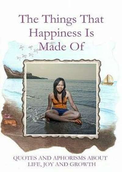 The Things That Happiness Is Made Of: Quotes and aphorisms about life, joy and growth, Paperback/Mind Voyage Books