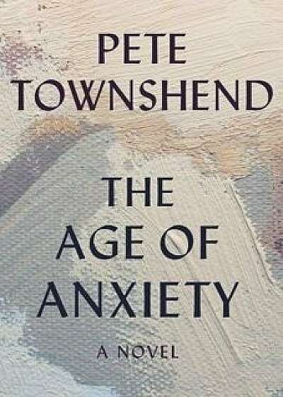 The Age of Anxiety, Hardcover/Pete Townshend