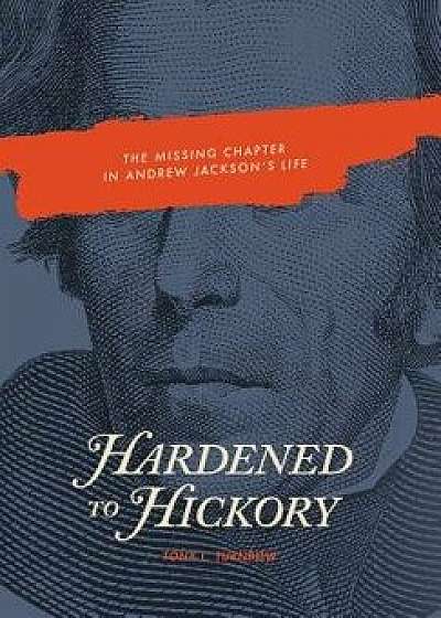 Hardened to Hickory: The Missing Chapter in Andrew Jackson's Life, Hardcover/Tony L. Turnbow