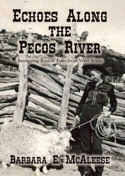 Echoes Along the Pecos River: Intriguing Ranch Tales from West Texas, Paperback/Barbara E. McAleese