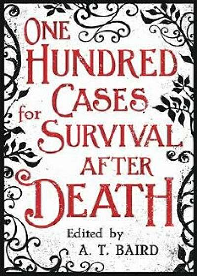 One Hundred Cases for Survival After Death, Paperback/A. T. Baird