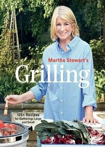 Martha Stewart's Grilling: 125+ Recipes for Gatherings Large and Small, Paperback/Martha Stewart Living Magazine