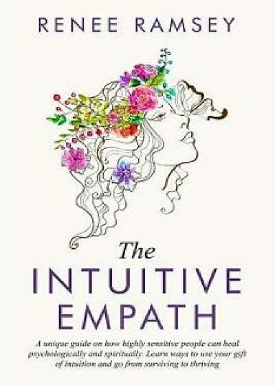 The Intuitive Empath-: A Unique Guide On How Highly Sensitive People Can Heal Psychologically And Spiritually. Learn Ways To Use Your Gift Of, Paperback/Renee Ramsey