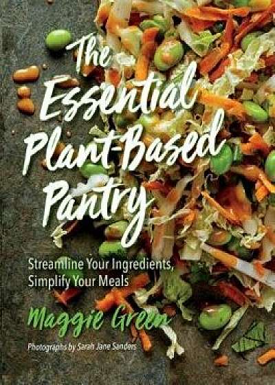 The Essential Plant-Based Pantry: Streamline Your Ingredients, Simplify Your Meals, Hardcover/Maggie Green