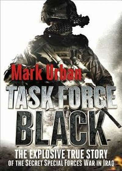 Task Force Black: The Explosive True Story of the Secret Special Forces War in Iraq, Paperback/Mark Urban