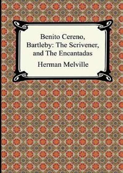 Benito Cereno, Bartleby: The Scrivener, and the Encantadas, Paperback/Herman Melville