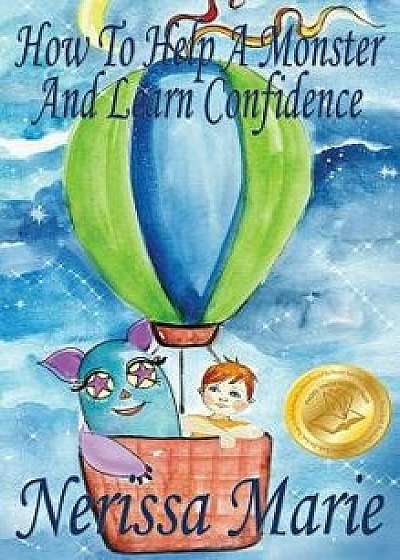 How to Help a Monster and Learn Confidence (Bedtime Story about a Boy and His Monster Learning Self Confidence, Picture Books, Preschool Books, Kids A, Hardcover/Nerissa Marie