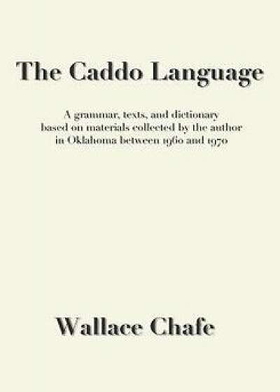 The Caddo Language: A Grammar, Texts, and Dictionary Based on Materials Collected by the Author in Oklahoma Between 1960 and 1970, Paperback/Wallace Chafe
