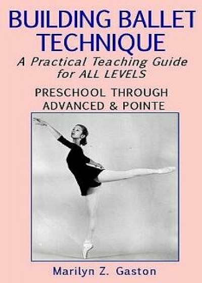 Building Ballet Technique: A Practical Teaching Guide for All Levels, Paperback/Marilyn Z. Gaston