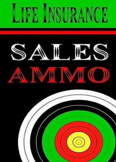 Life Insurance Sales Ammo: What to Say in Every Life Insurance Sales Situation, Paperback/Bill Greenback