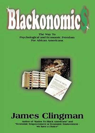 Blackonomics: The Way to Psychological and Economic Freedom for African Americans, Paperback/James Clingman