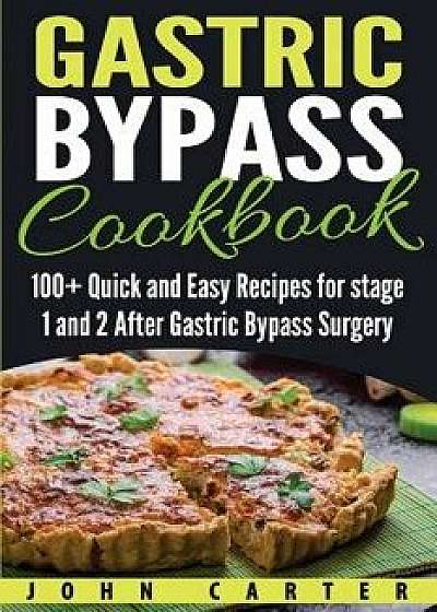 Gastric Bypass Cookbook: 100+ Quick and Easy Recipes for Stage 1 and 2 After Gastric Bypass Surgery, Paperback/John Carter