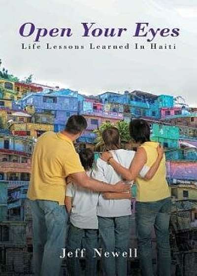 Open Your Eyes, Life Lessons Learned in Haiti, Paperback/Jeff Newell