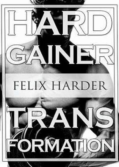 Bodybuilding: The Hardgainer Transformation: Step by Step Program on Training, Cardio and Nutrition (Bodybuilding for Beginners, Bod, Paperback/Felix Harder