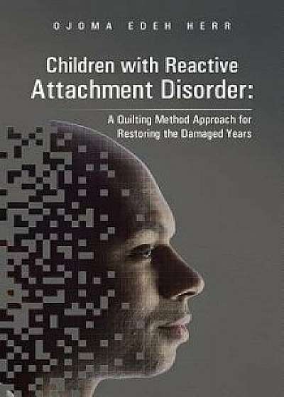 Children with Reactive Attachment Disorder: A Quilting Method Approach for Restoring the Damaged Years, Paperback/Ojoma Edeh Herr
