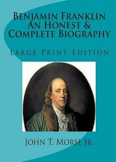 Coperta cărții Benjamin Franklin an Honest & Complete Biography: Large Print Edition, Paperback/Tom Thomas de Tom Thomas