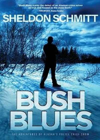 Bush Blues: The Adventures of Alaska's Police Chief Snow, Paperback/Sheldon Schmitt