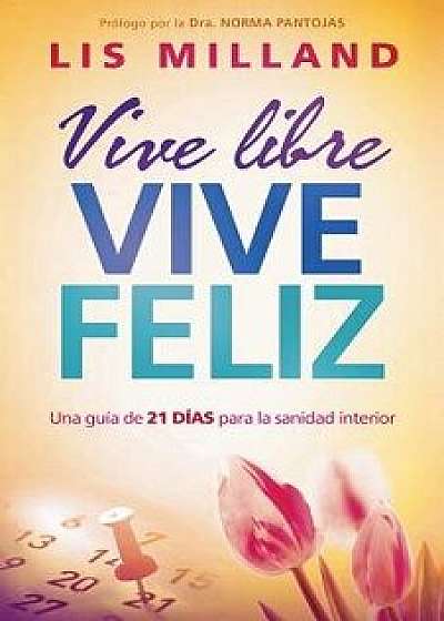 Vive Libre, Vive Feliz: Una Guia de 21 Dias Para La Sanidad Interior, Paperback/Lis Milland