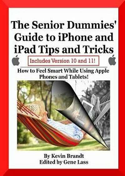 The Senior Dummies' Guide to iPhone and iPad Tips and Tricks: How to Feel Smart While Using Apple Phones and Tablets, Paperback/Gene Lass