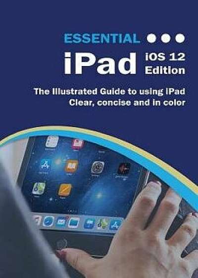Essential iPad iOS 12 Edition: The Illustrated Guide to Using iPad, Paperback/Kevin Wilson