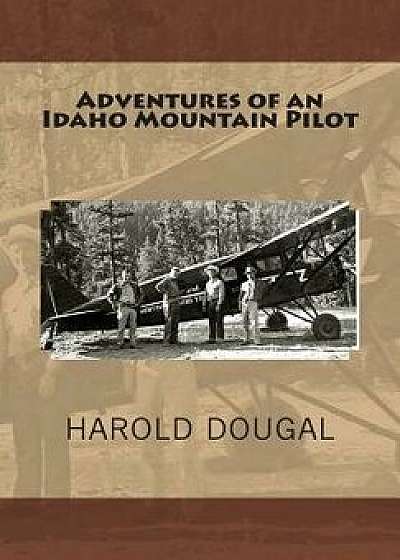 Adventures of an Idaho Mountain Pilot, Paperback/Harold Dougal