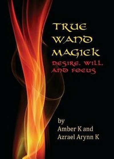 True Wand Magick: Desire, Will, and Focus, Paperback/Amber K