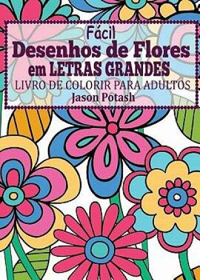 Facil Desenhos de Flores Em Letras Grandes: Livro de Colorir Para Adultos, Paperback/Jason Potash